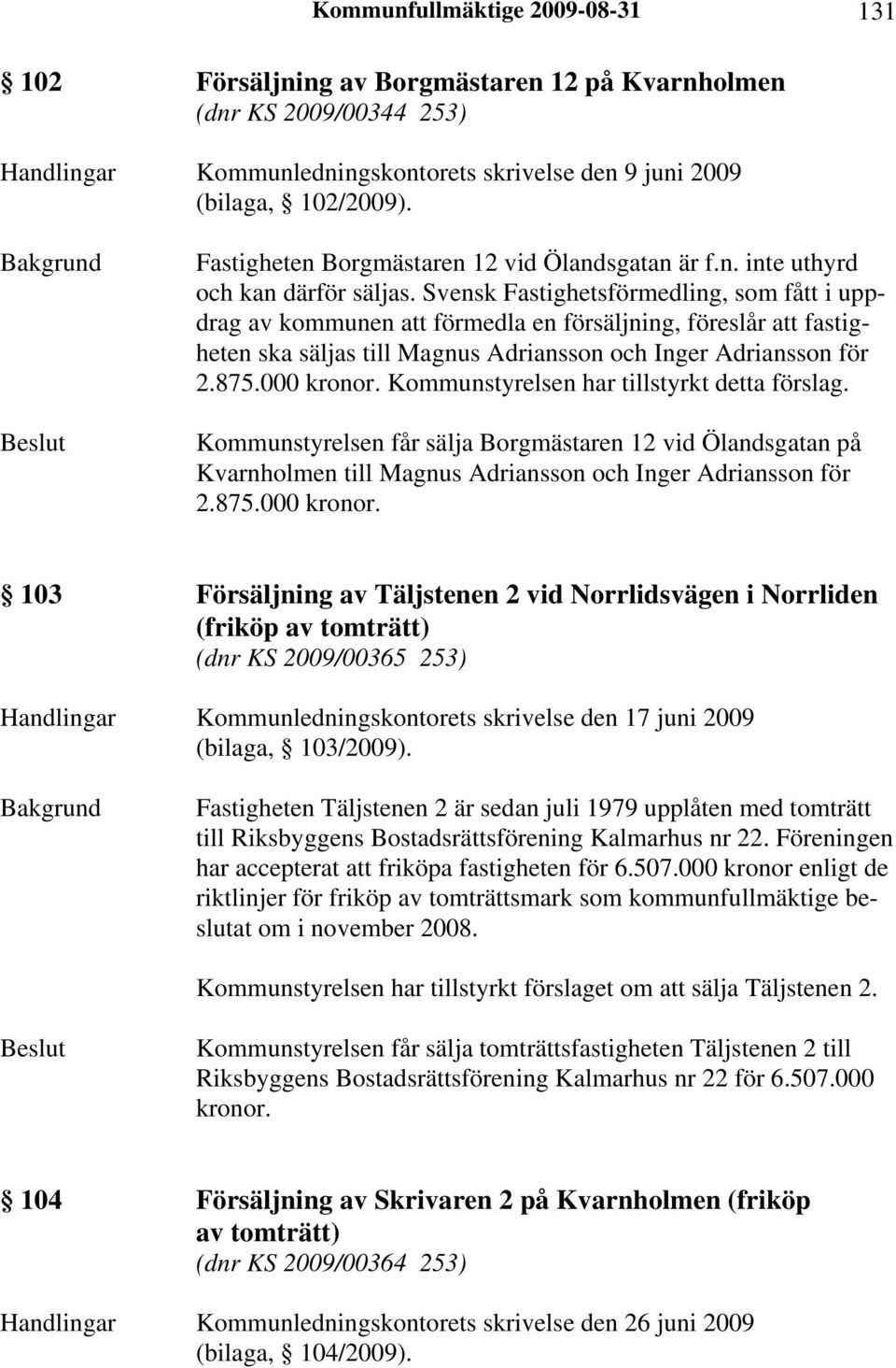 Svensk Fastighetsförmedling, som fått i uppdrag av kommunen att förmedla en försäljning, föreslår att fastigheten ska säljas till Magnus Adriansson och Inger Adriansson för 2.875.000 kronor.