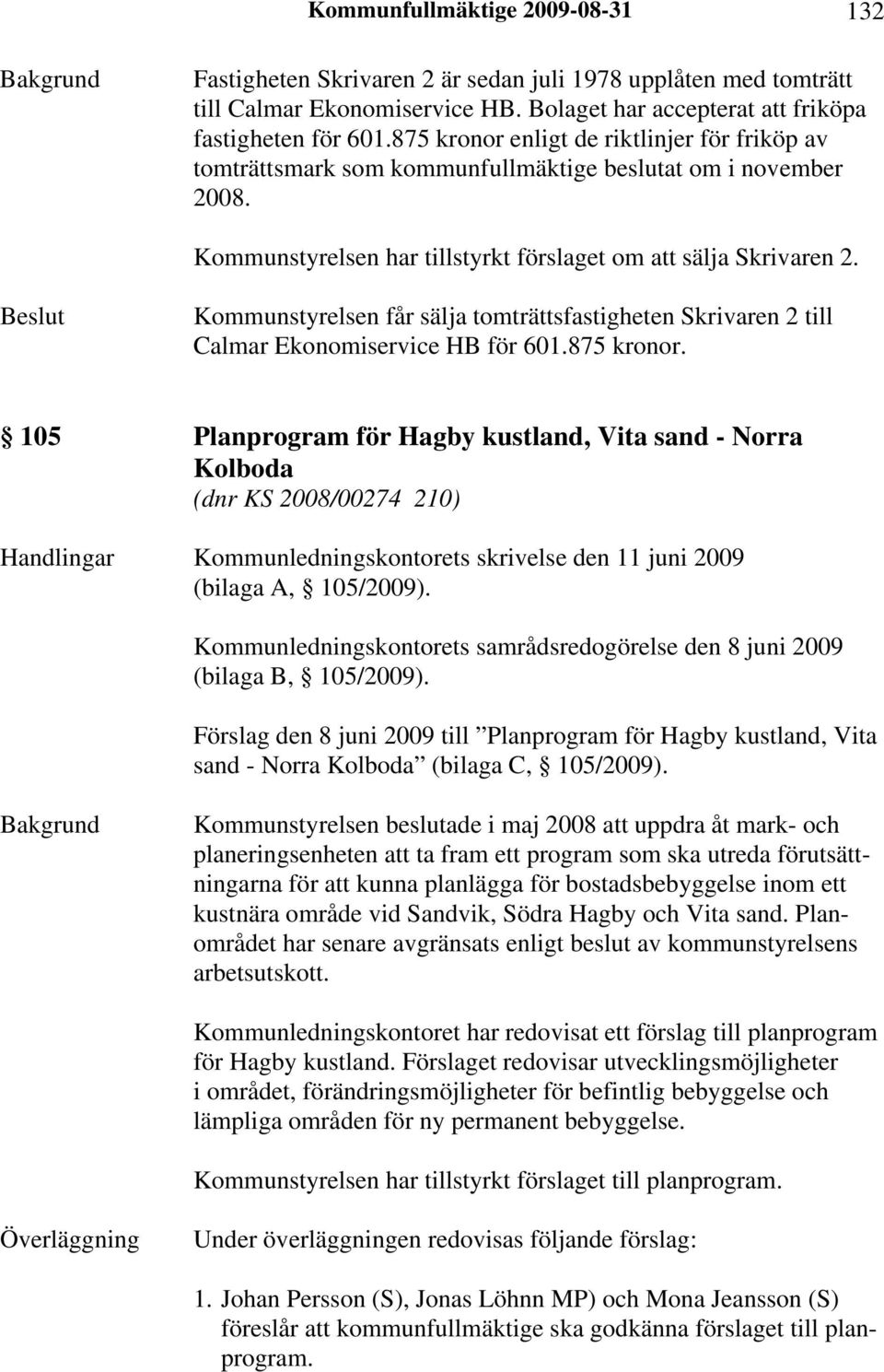 Beslut Kommunstyrelsen får sälja tomträttsfastigheten Skrivaren 2 till Calmar Ekonomiservice HB för 601.875 kronor.