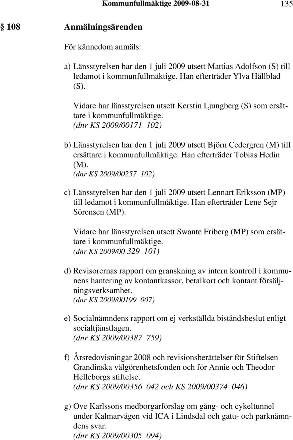 (dnr KS 2009/00171 102) b) Länsstyrelsen har den 1 juli 2009 utsett Björn Cedergren (M) till ersättare i kommunfullmäktige. Han efterträder Tobias Hedin (M).