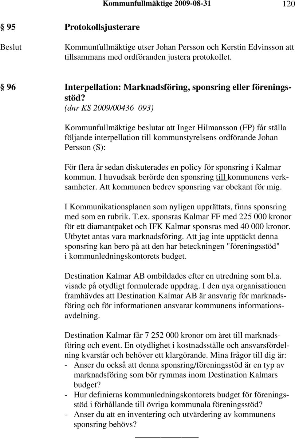 (dnr KS 2009/00436 093) Kommunfullmäktige beslutar att Inger Hilmansson (FP) får ställa följande interpellation till kommunstyrelsens ordförande Johan Persson (S): För flera år sedan diskuterades en