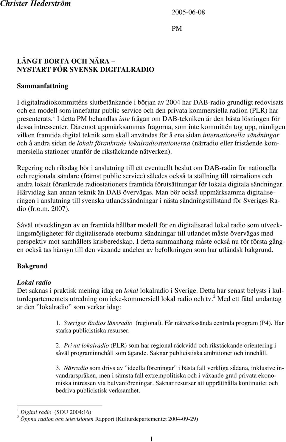 Däremot uppmärksammas frågorna, som inte kommittén tog upp, nämligen vilken framtida digital teknik som skall användas för å ena sidan internationella sändningar och å andra sidan de lokalt