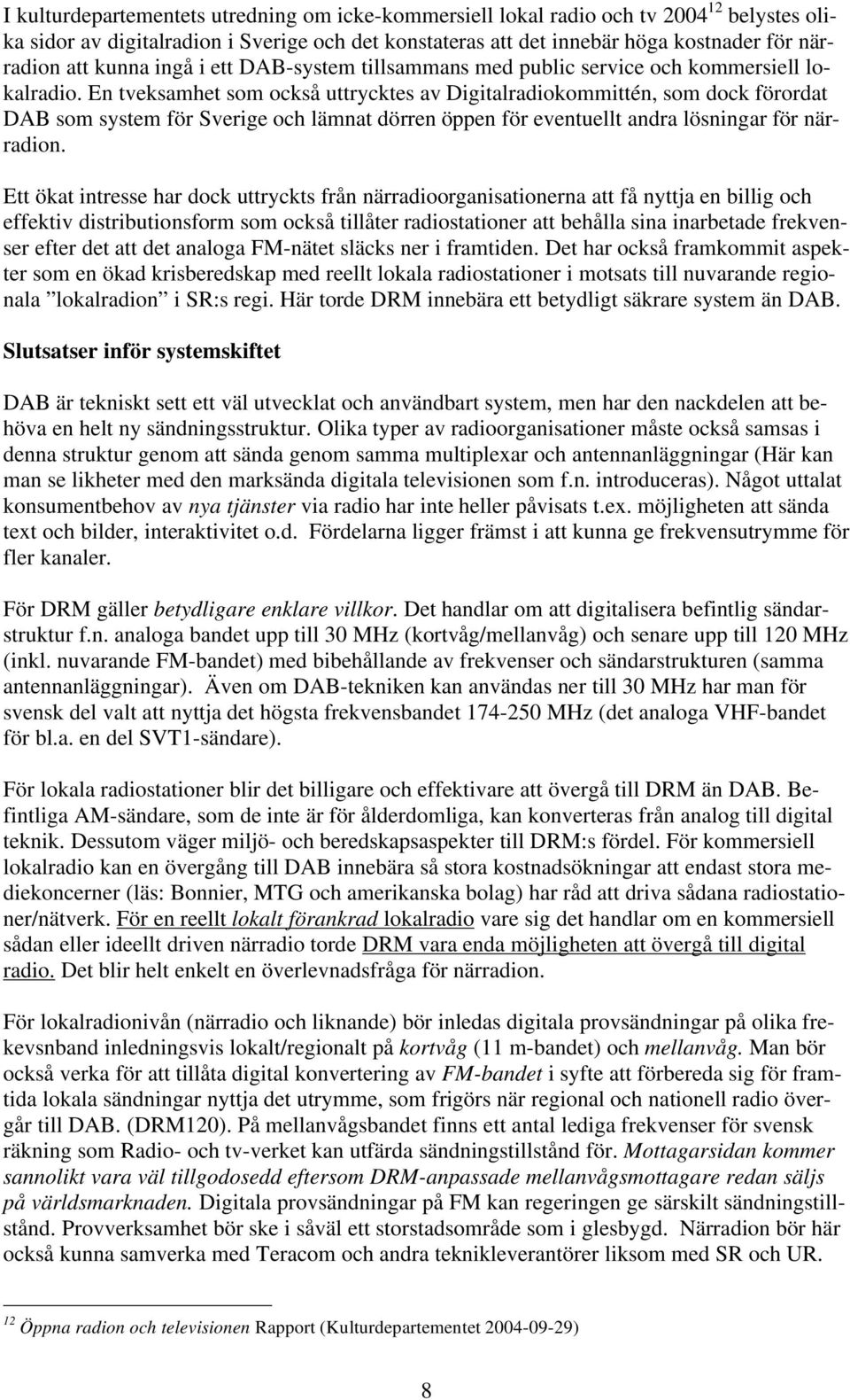 En tveksamhet som också uttrycktes av Digitalradiokommittén, som dock förordat DAB som system för Sverige och lämnat dörren öppen för eventuellt andra lösningar för närradion.