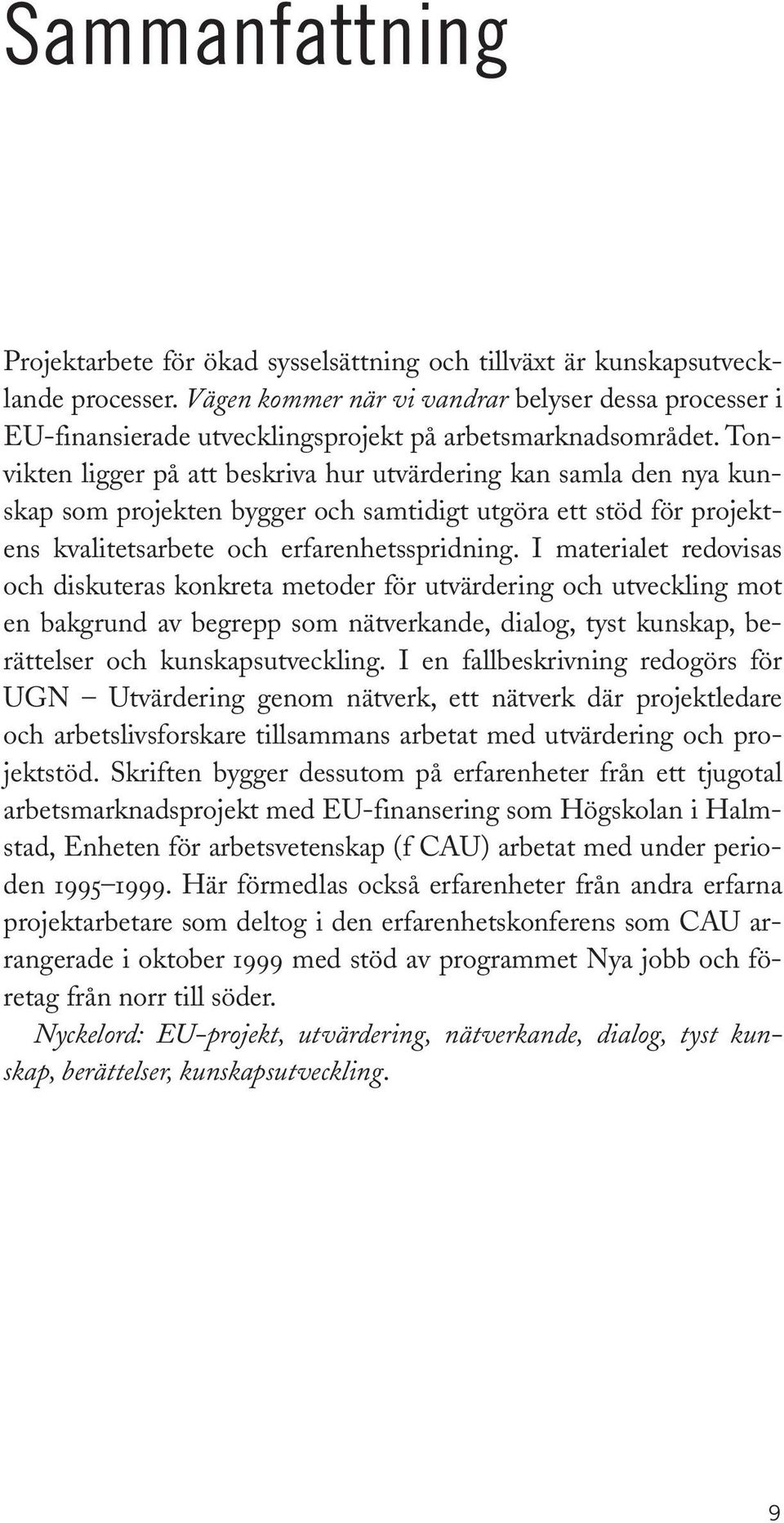 Tonvikten ligger på att beskriva hur utvärdering kan samla den nya kunskap som projekten bygger och samtidigt utgöra ett stöd för projektens kvalitetsarbete och erfarenhetsspridning.