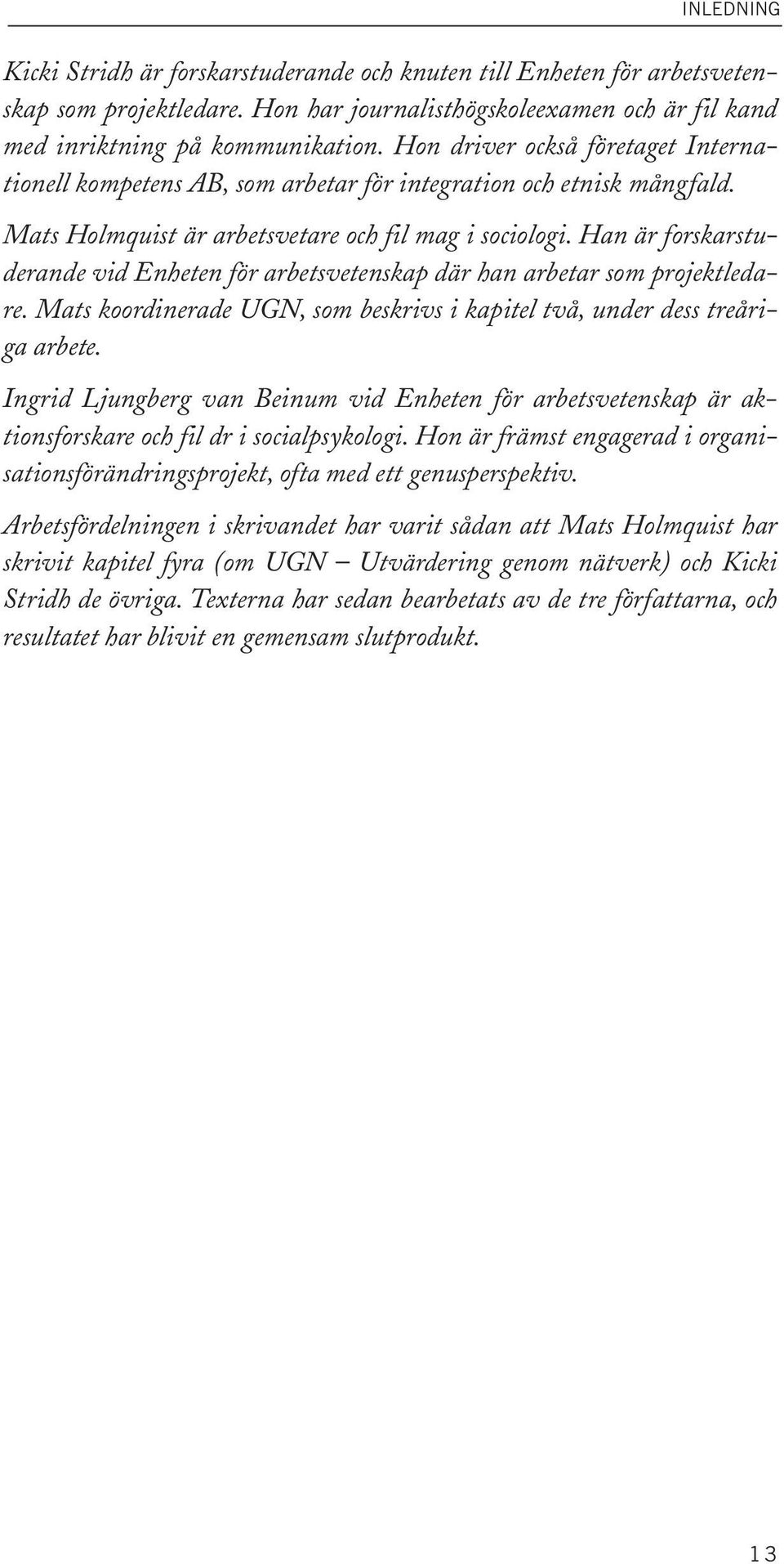 Han är forskarstuderande vid Enheten för arbetsvetenskap där han arbetar som projektledare. Mats koordinerade UGN, som beskrivs i kapitel två, under dess treåriga arbete.