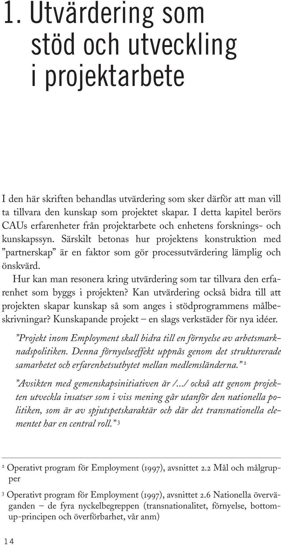 Särskilt betonas hur projektens konstruktion med partnerskap är en faktor som gör processutvärdering lämplig och önskvärd.