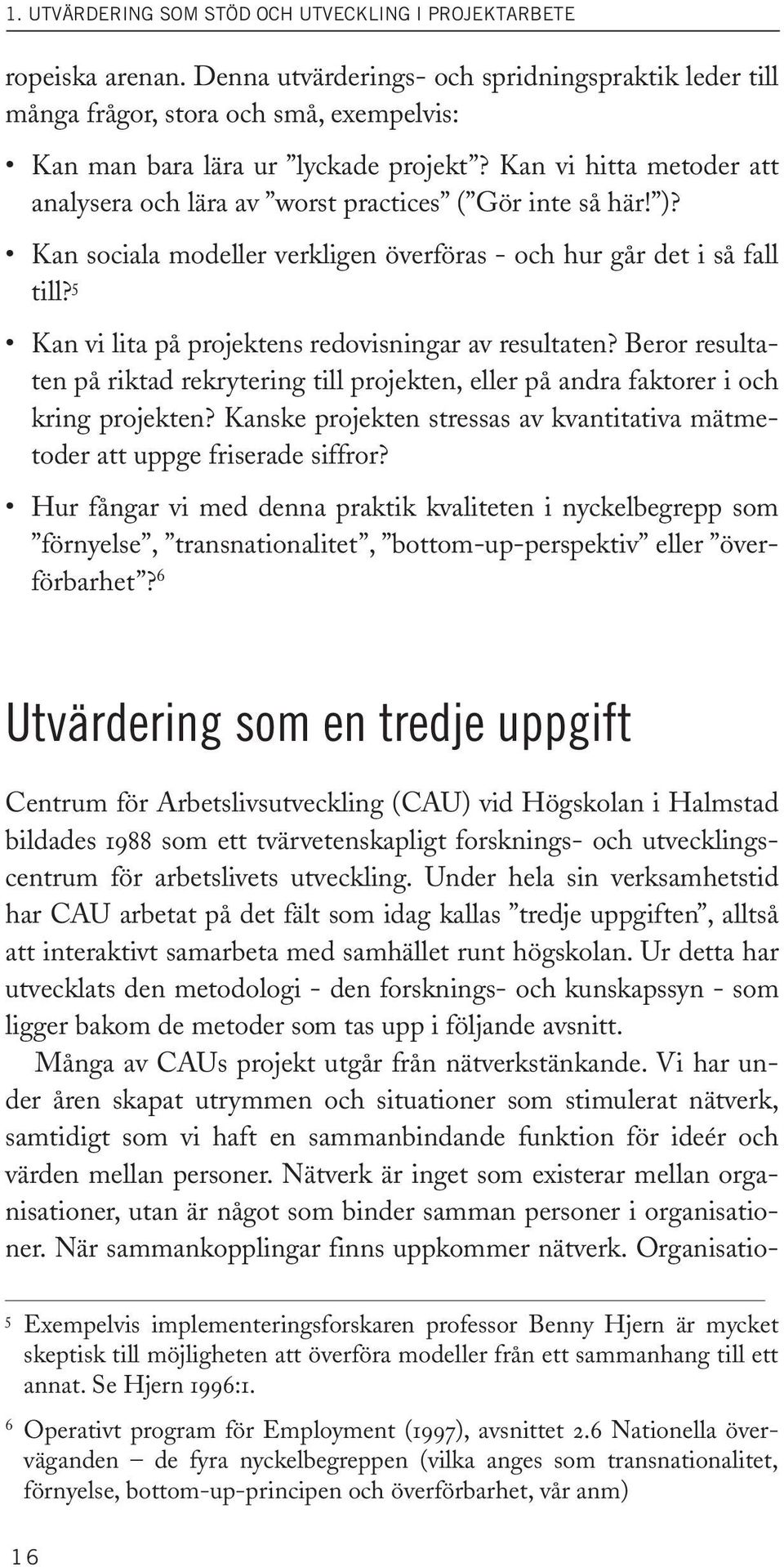 Kan vi hitta metoder att analysera och lära av worst practices ( Gör inte så här! )? Kan sociala modeller verkligen överföras - och hur går det i så fall till?