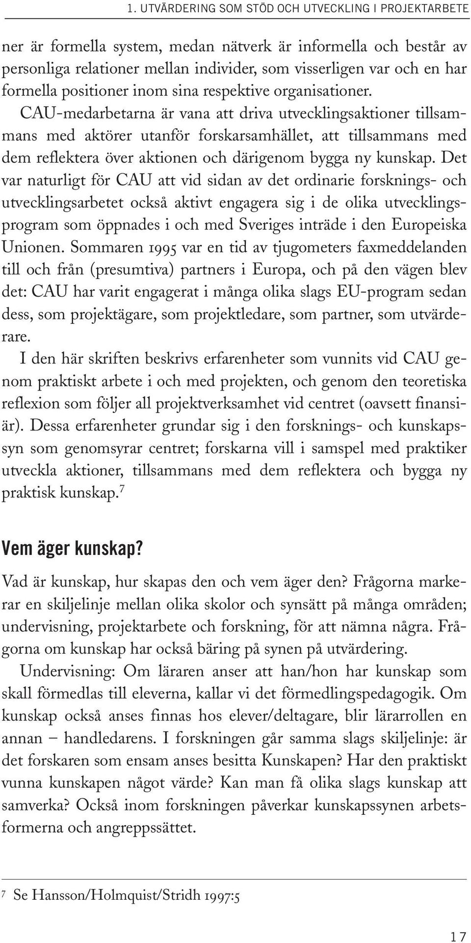 CAU-medarbetarna är vana att driva utvecklingsaktioner tillsammans med aktörer utanför forskarsamhället, att tillsammans med dem reflektera över aktionen och därigenom bygga ny kunskap.