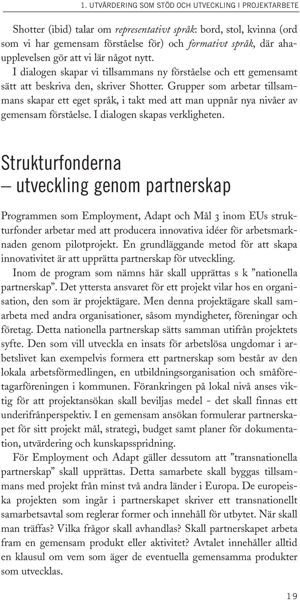 Grupper som arbetar tillsammans skapar ett eget språk, i takt med att man uppnår nya nivåer av gemensam förståelse. I dialogen skapas verkligheten.