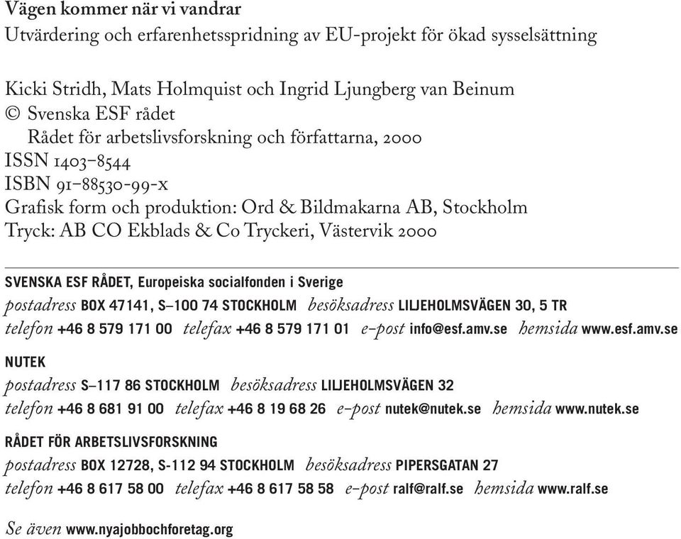 RÅDET, Europeiska socialfonden i Sverige postadress BOX 47141, S 100 74 STOCKHOLM besöksadress LILJEHOLMSVÄGEN 30, 5 TR telefon +46 8 579 171 00 telefax +46 8 579 171 01 e-post info@esf.amv.