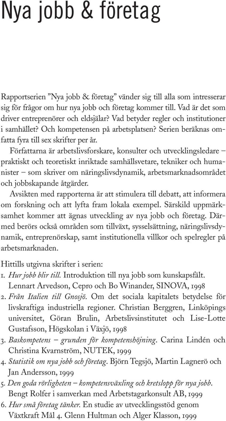 Författarna är arbetslivsforskare, konsulter och utvecklingsledare praktiskt och teoretiskt inriktade samhällsvetare, tekniker och humanister som skriver om näringslivsdynamik, arbetsmarknadsområdet