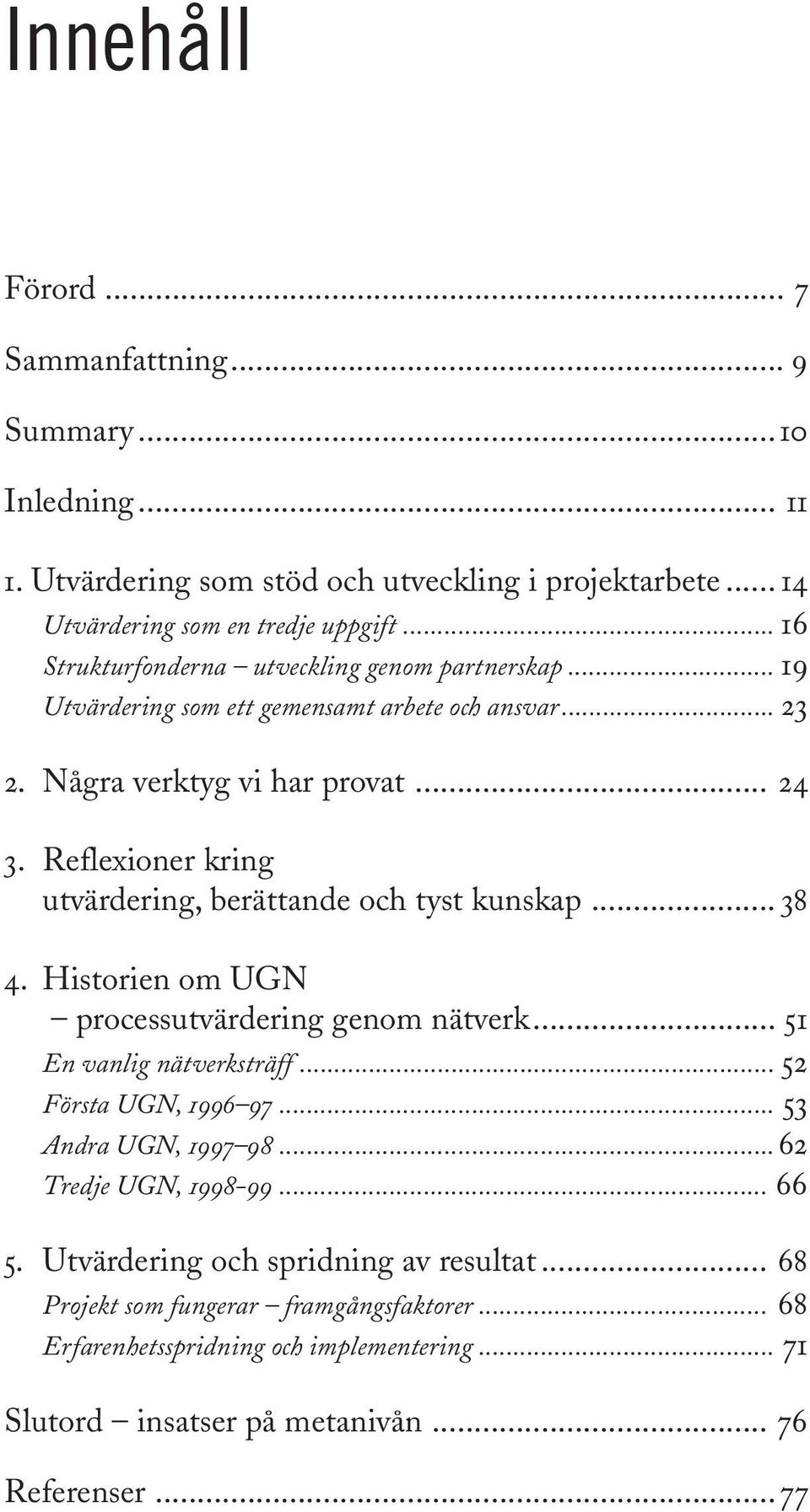 Reflexioner kring utvärdering, berättande och tyst kunskap... 38 4. Historien om UGN processutvärdering genom nätverk... 51 En vanlig nätverksträff... 52 Första UGN, 1996 97.