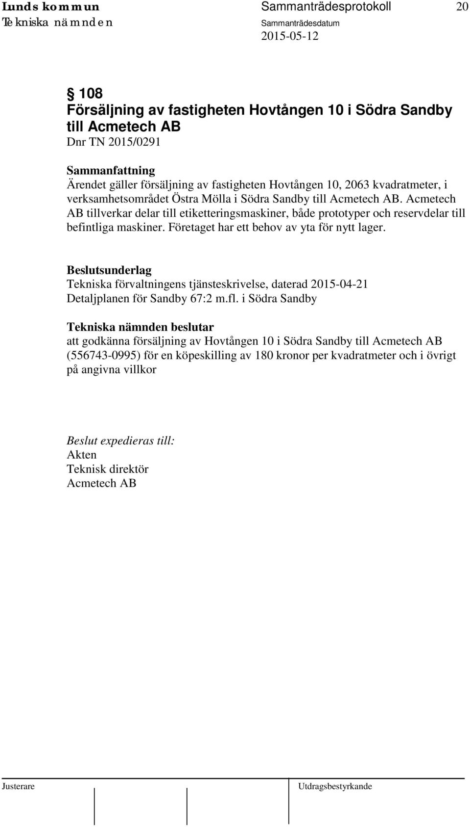 Företaget har ett behov av yta för nytt lager. Tekniska förvaltningens tjänsteskrivelse, daterad 2015-04-21 Detaljplanen för Sandby 67:2 m.fl.