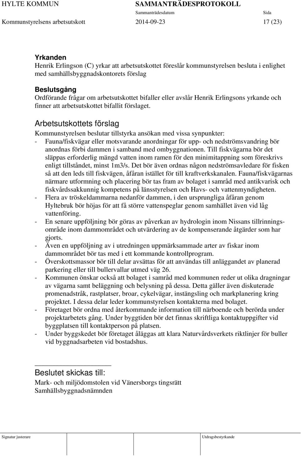 Arbetsutskottets förslag Kommunstyrelsen beslutar tillstyrka ansökan med vissa synpunkter: - Fauna/fiskvägar eller motsvarande anordningar för upp- och nedströmsvandring bör anordnas förbi dammen i