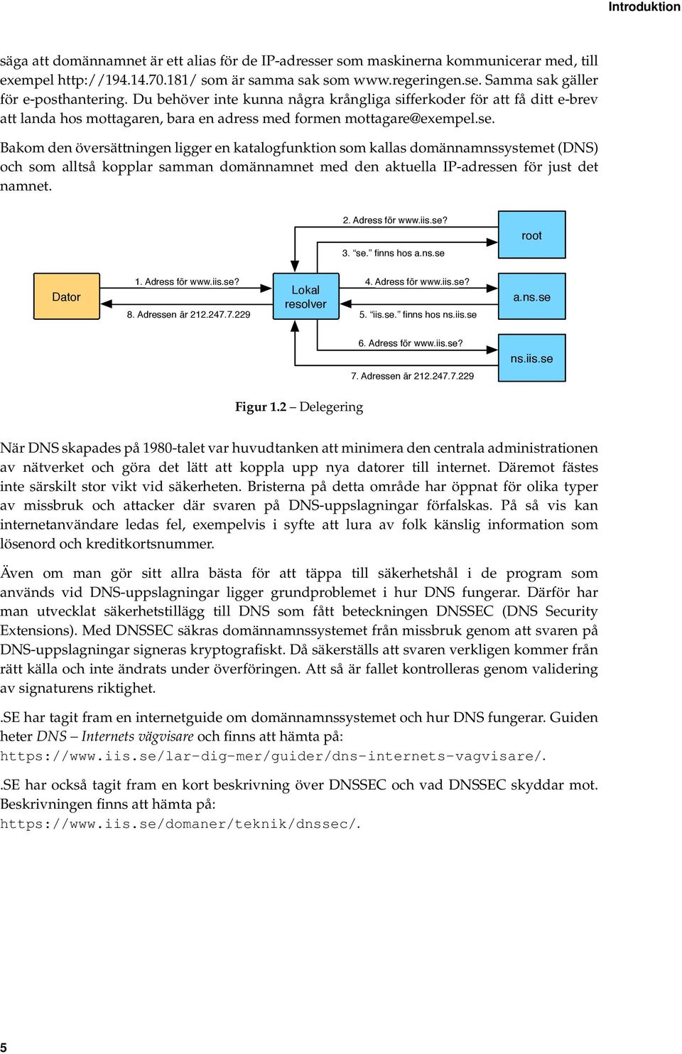 Bakom den översättningen ligger en katalogfunktion som kallas domännamnssystemet (DNS) och som alltså kopplar samman domännamnet med den aktuella IP-adressen för just det namnet. 2. Adress för www.