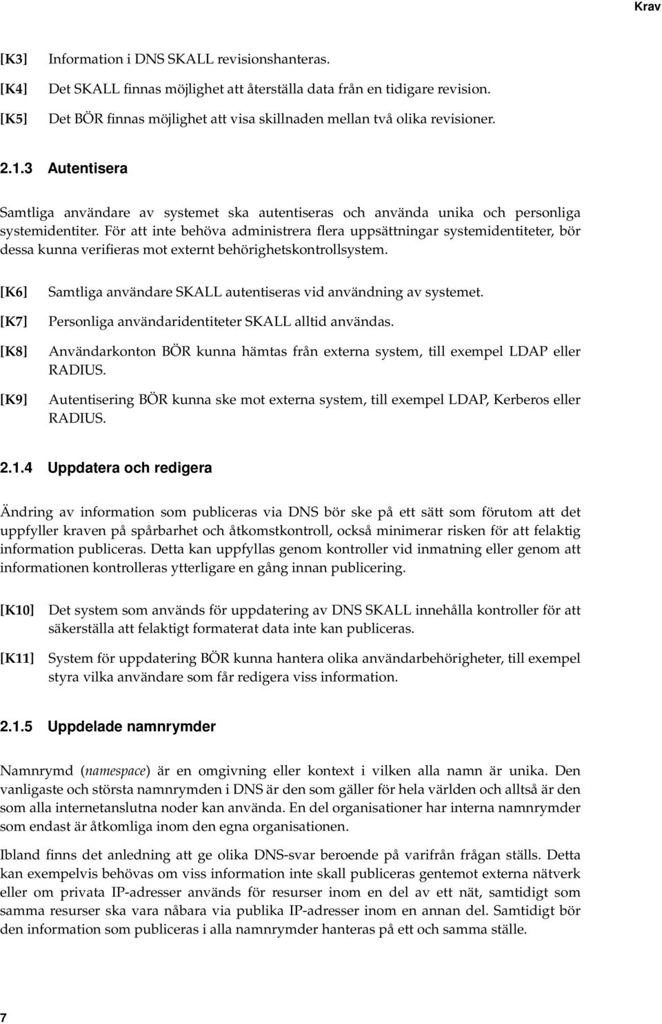 För att inte behöva administrera flera uppsättningar systemidentiteter, bör dessa kunna verifieras mot externt behörighetskontrollsystem.