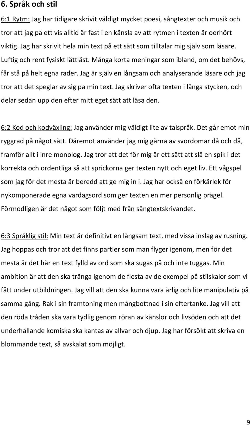 Jag är själv en långsam och analyserande läsare och jag tror att det speglar av sig på min text. Jag skriver ofta texten i långa stycken, och delar sedan upp den efter mitt eget sätt att läsa den.