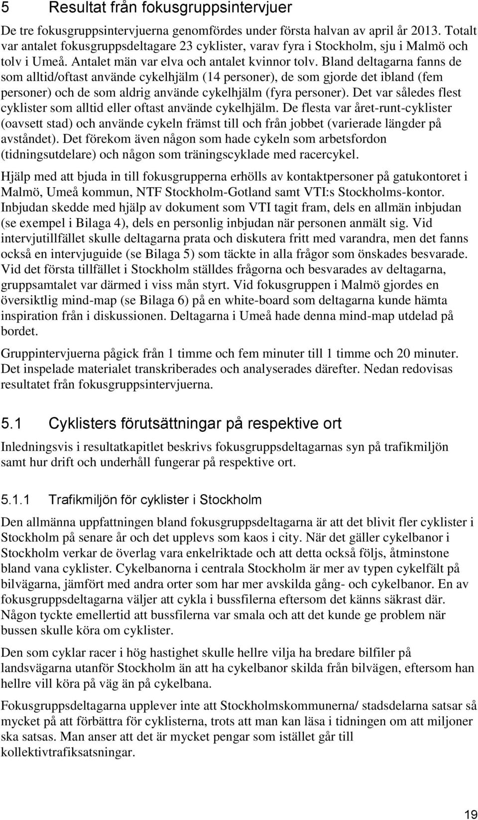 Bland deltagarna fanns de som alltid/oftast använde cykelhjälm (14 personer), de som gjorde det ibland (fem personer) och de som aldrig använde cykelhjälm (fyra personer).