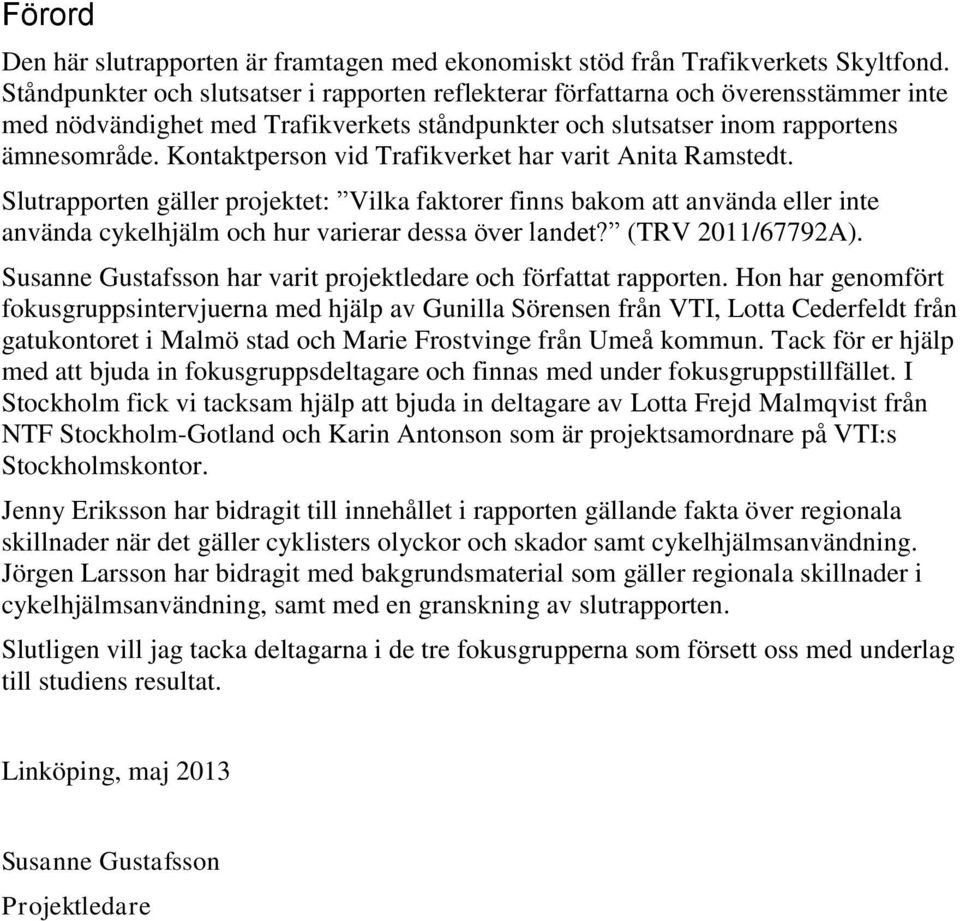 Kontaktperson vid Trafikverket har varit Anita Ramstedt. Slutrapporten gäller projektet: Vilka faktorer finns bakom att använda eller inte använda cykelhjälm och hur varierar dessa över landet?