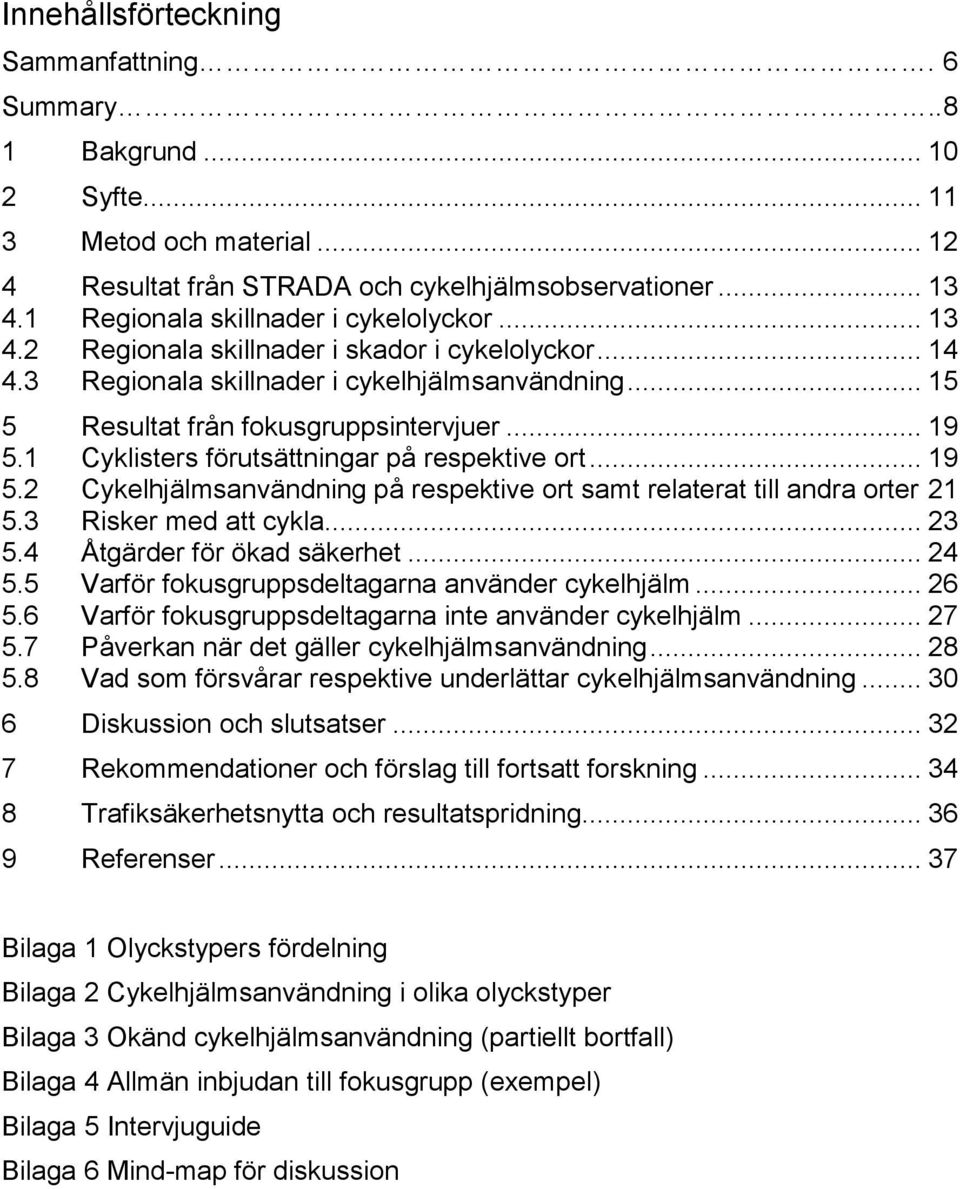 1 Cyklisters förutsättningar på respektive ort... 19 5.2 Cykelhjälmsanvändning på respektive ort samt relaterat till andra orter 21 5.3 Risker med att cykla... 23 5.4 Åtgärder för ökad säkerhet... 24 5.