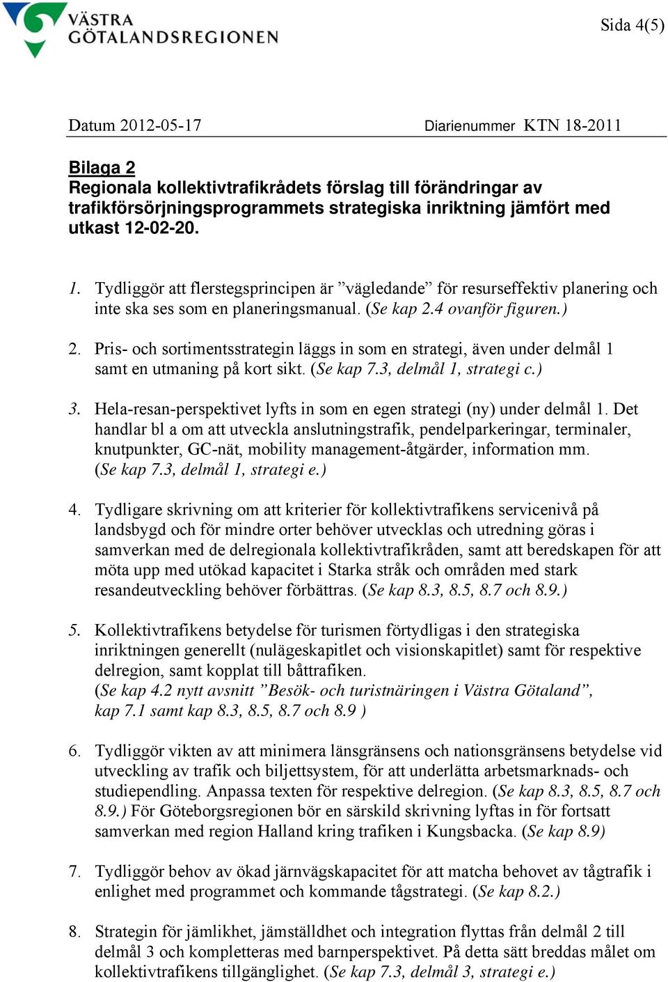 Pris- och sortimentsstrategin läggs in som en strategi, även under delmål 1 samt en utmaning på kort sikt. (Se kap 7.3, delmål 1, strategi c.) 3.