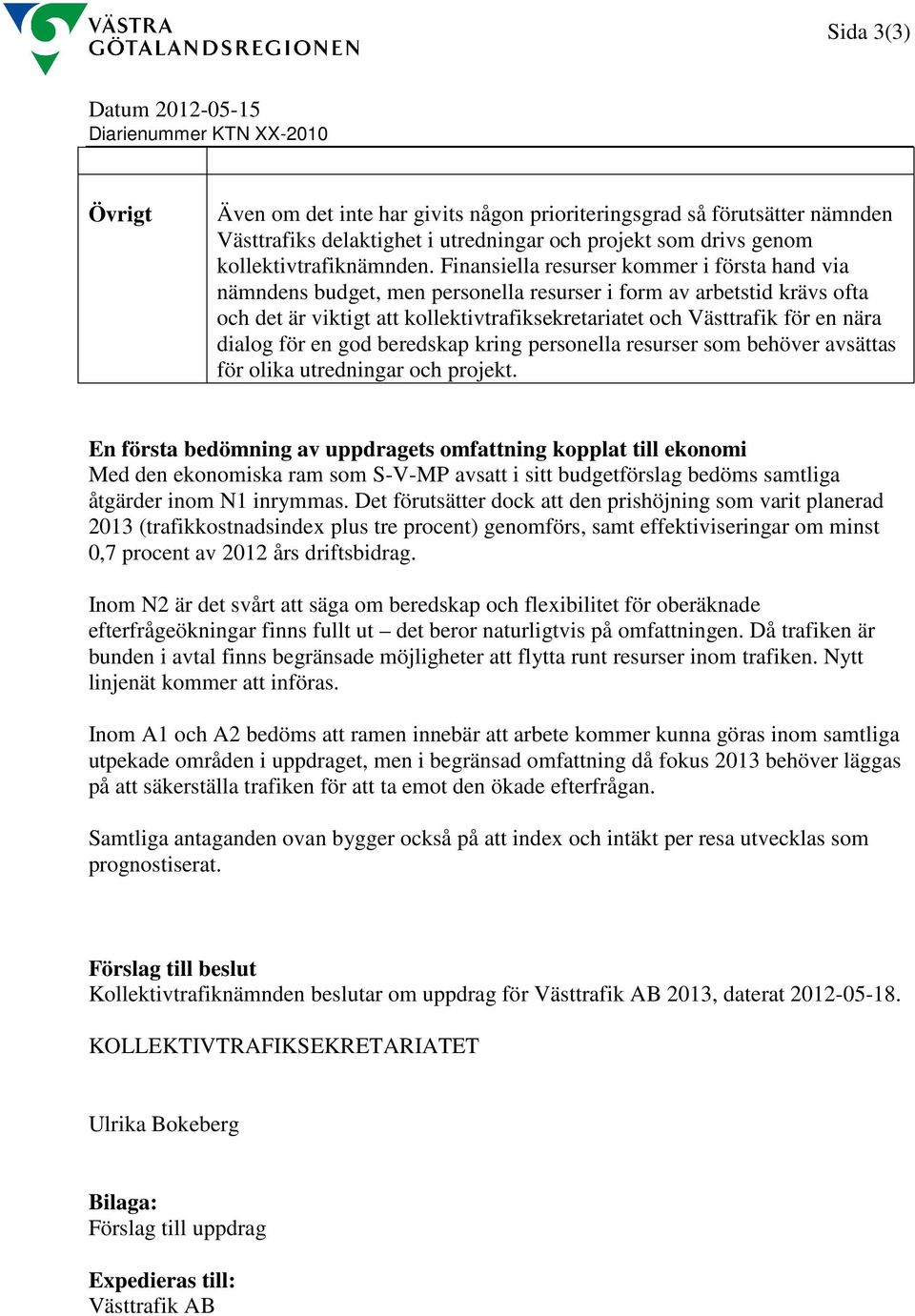 Finansiella resurser kommer i första hand via nämndens budget, men personella resurser i form av arbetstid krävs ofta och det är viktigt att kollektivtrafiksekretariatet och Västtrafik för en nära