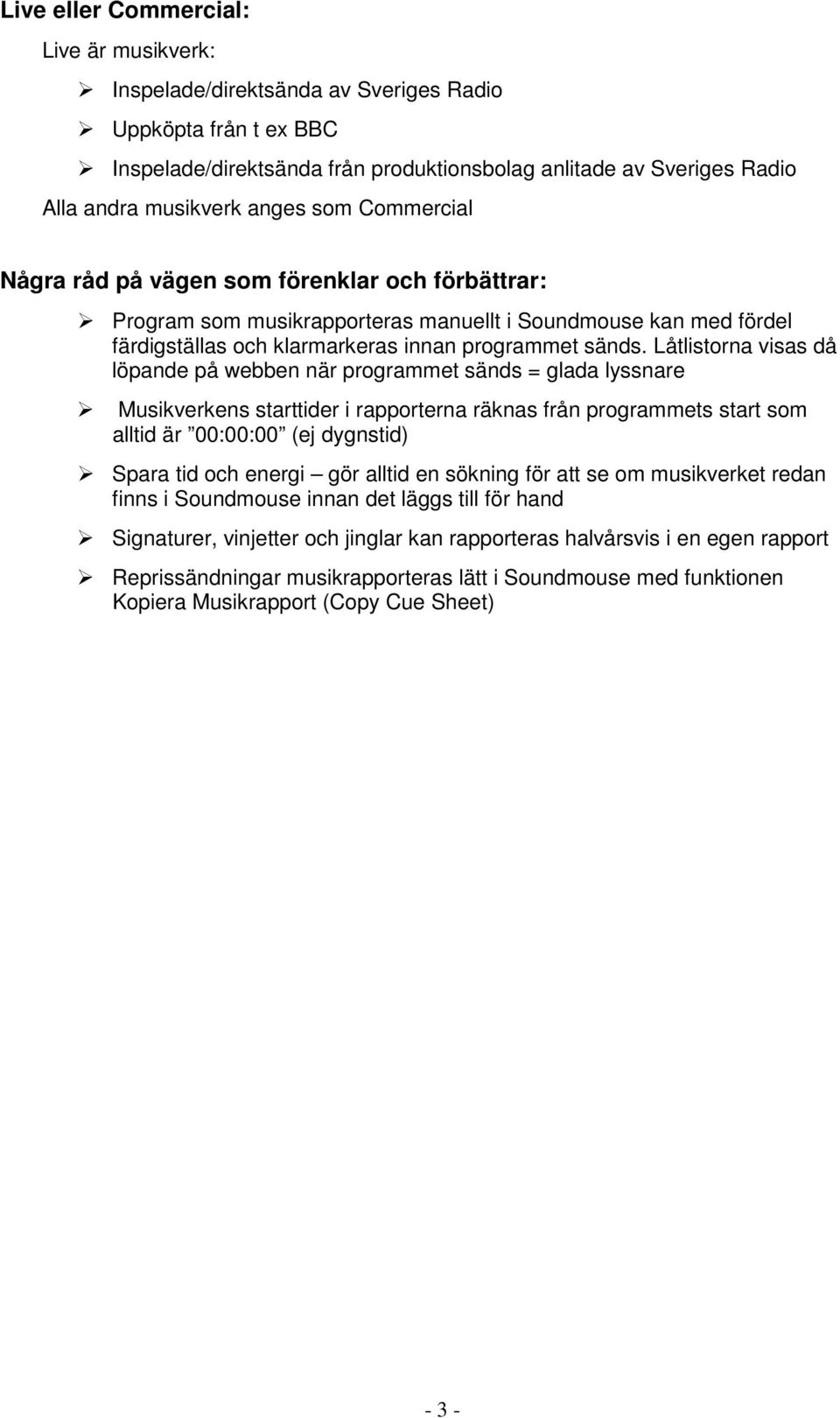 Låtlistorna visas då löpande på webben när programmet sänds = glada lyssnare Musikverkens starttider i rapporterna räknas från programmets start som alltid är 00:00:00 (ej dygnstid) Spara tid och