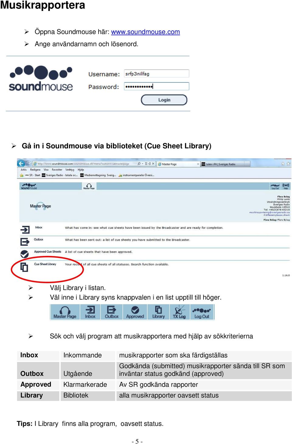 Sök och välj program att musikrapportera med hjälp av sökkriterierna Inbox Inkommande musikrapporter som ska färdigställas Outbox Utgående Approved