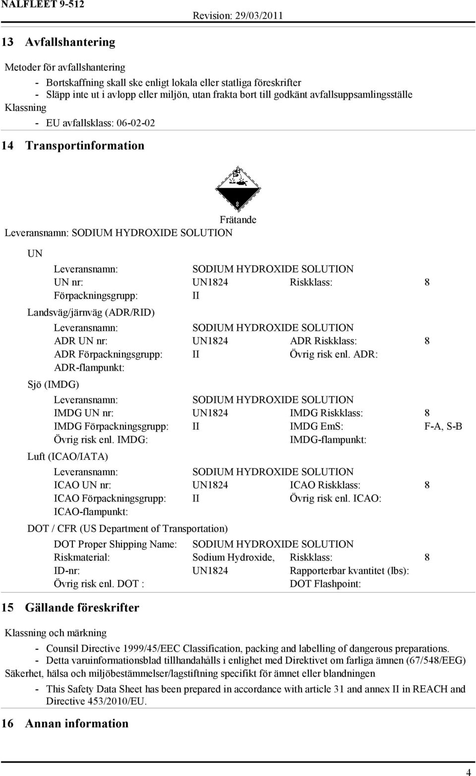 Riskklass: 8 ADR Förpackningsgrupp: II Övrig risk enl. ADR: ADR-flampunkt: Sjö (IMDG) IMDG UN nr: UN1824 IMDG Riskklass: 8 IMDG Förpackningsgrupp: II IMDG EmS: F-A, S-B Övrig risk enl.