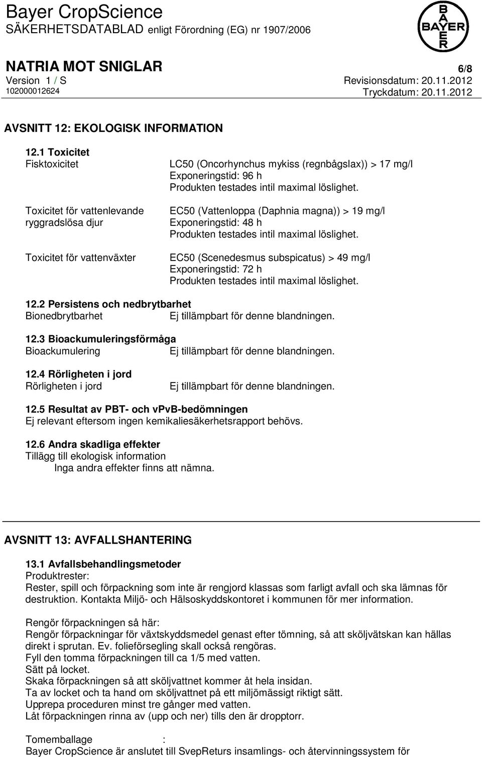 maximal löslighet. EC50 (Vattenloppa (Daphnia magna)) > 19 mg/l Exponeringstid: 48 h Produkten testades intil maximal löslighet.