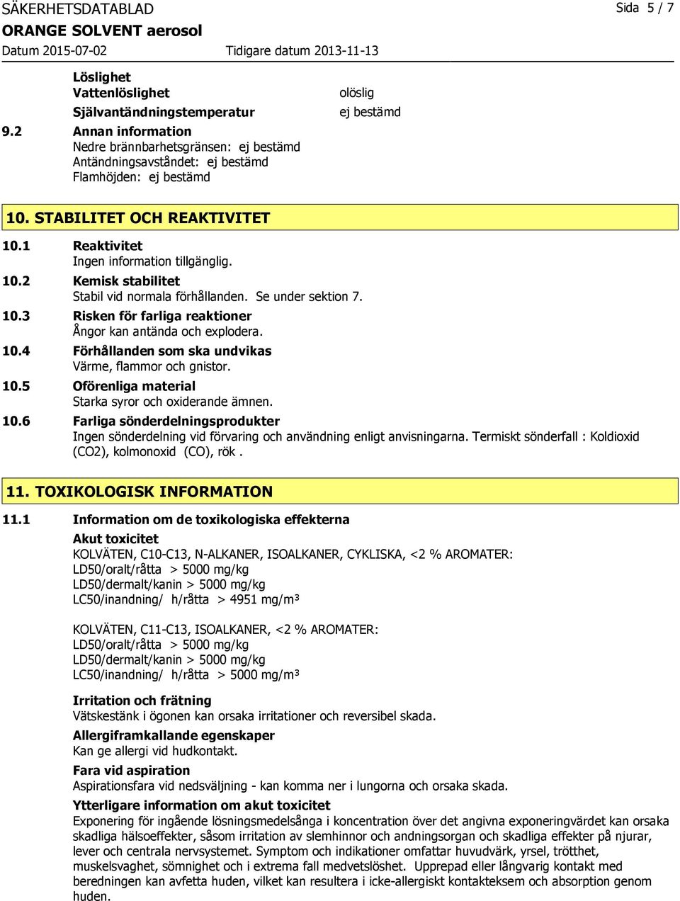 2 Kemisk stabilitet Stabil vid normala förhållanden. Se under sektion 7. 10.3 Risken för farliga reaktioner Ångor kan antända och explodera. 10.4 Förhållanden som ska undvikas Värme, flammor och gnistor.