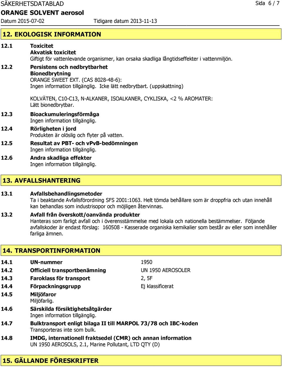 4 Rörligheten i jord Produkten är olöslig och flyter på vatten. 12.5 Resultat av PBT- och vpvb-bedömningen 12.6 Andra skadliga effekter 13. AVFALLSHANTERING 13.