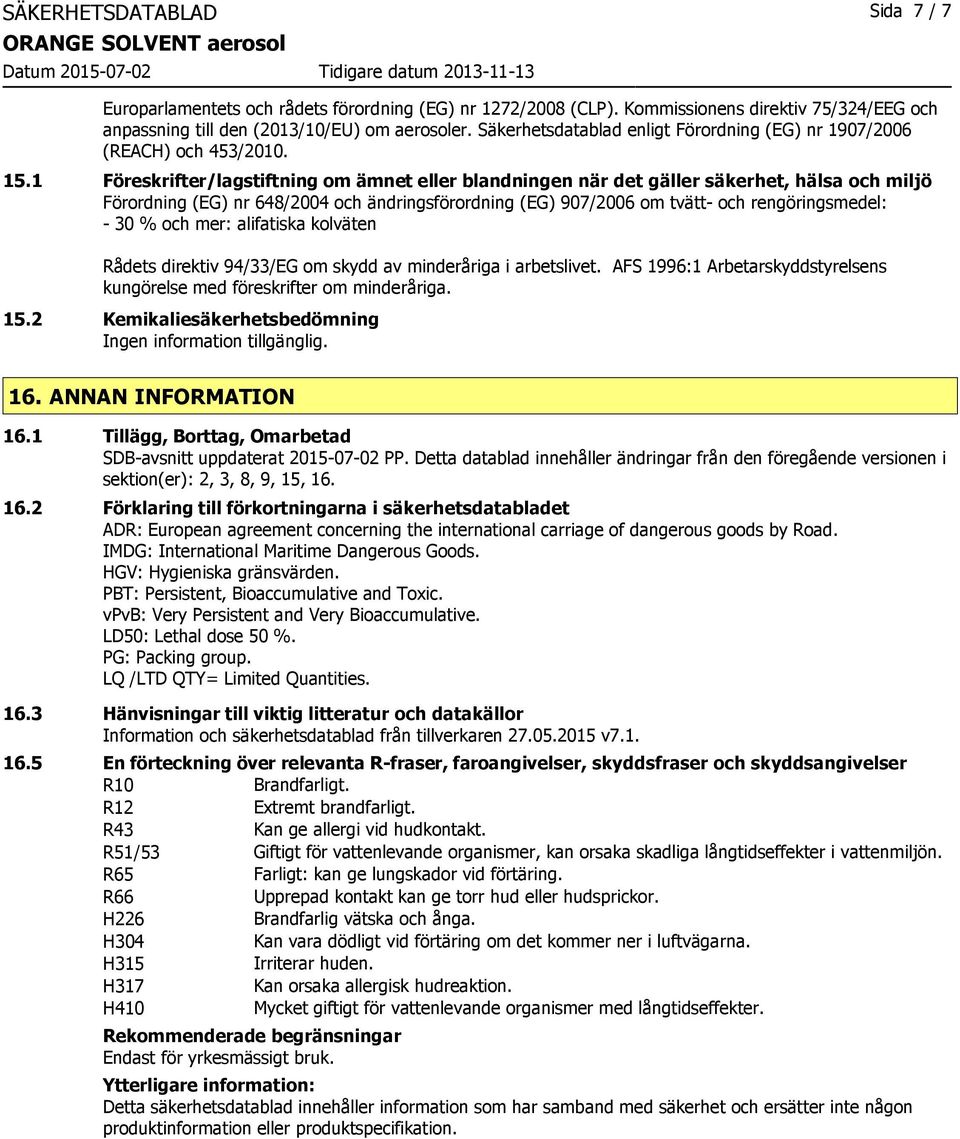 1 Föreskrifter/lagstiftning om ämnet eller blandningen när det gäller säkerhet, hälsa och miljö Förordning (EG) nr 648/2004 och ändringsförordning (EG) 907/2006 om tvätt- och rengöringsmedel: - 30 %