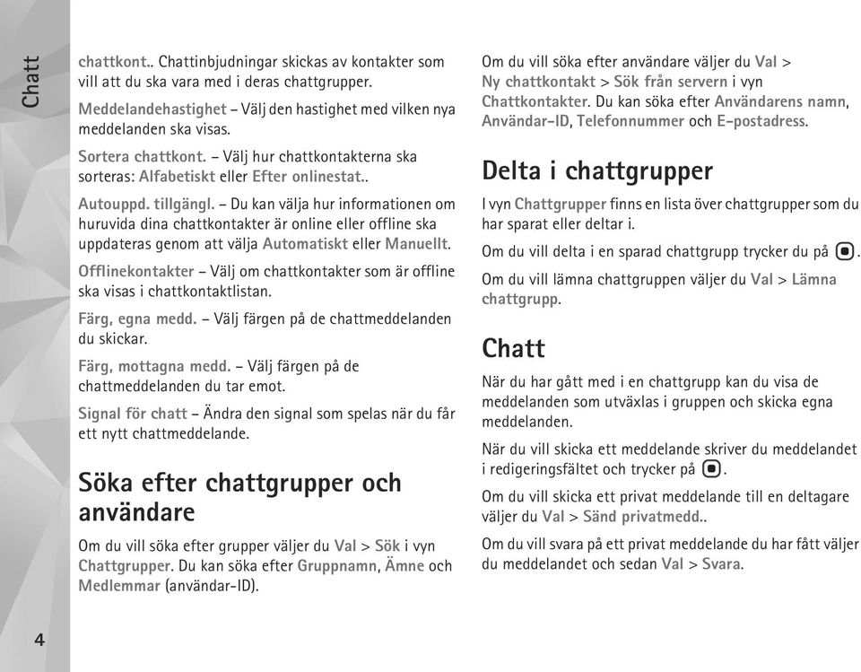 Du kan välja hur informationen om huruvida dina chattkontakter är online eller offline ska uppdateras genom att välja Automatiskt eller Manuellt.