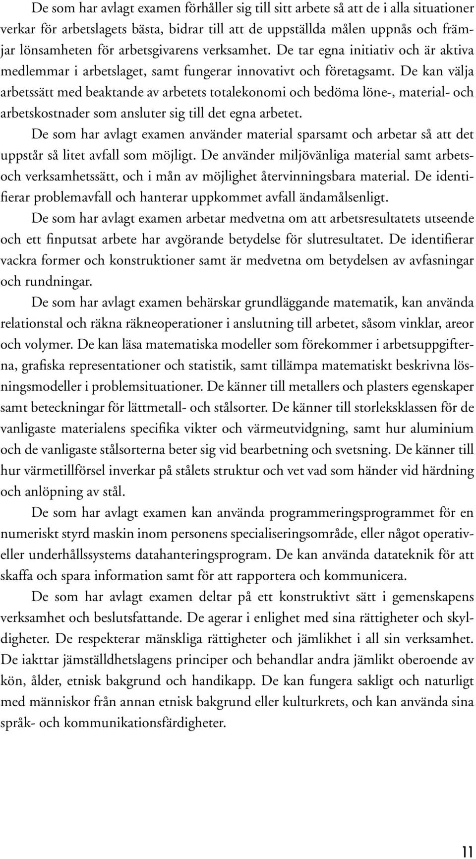 De kan välja arbetssätt med beaktande av arbetets totalekonomi och bedöma löne-, material- och arbetskostnader som ansluter sig till det egna arbetet.