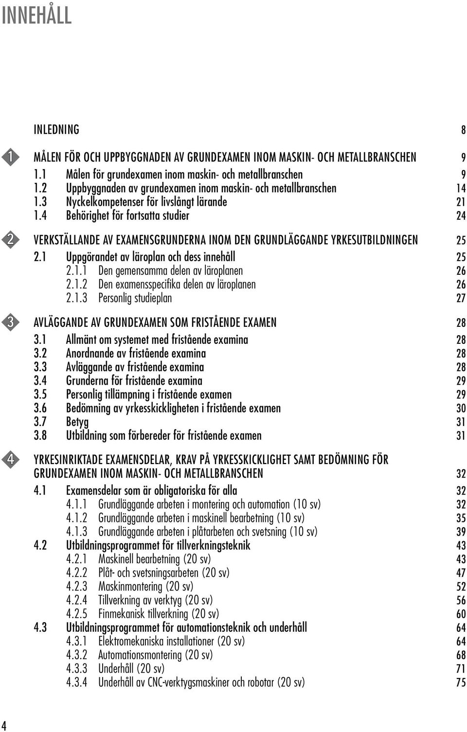 4 Behörighet för fortsatta studier 24 2 VERKSTÄLLANDE AV EXAMENSGRUNDERNA INOM DEN GRUNDLÄGGANDE YRKESUTBILDNINGEN 25 2.1 Uppgörandet av läroplan och dess innehåll 25 2.1.1 Den gemensamma delen av läroplanen 26 2.