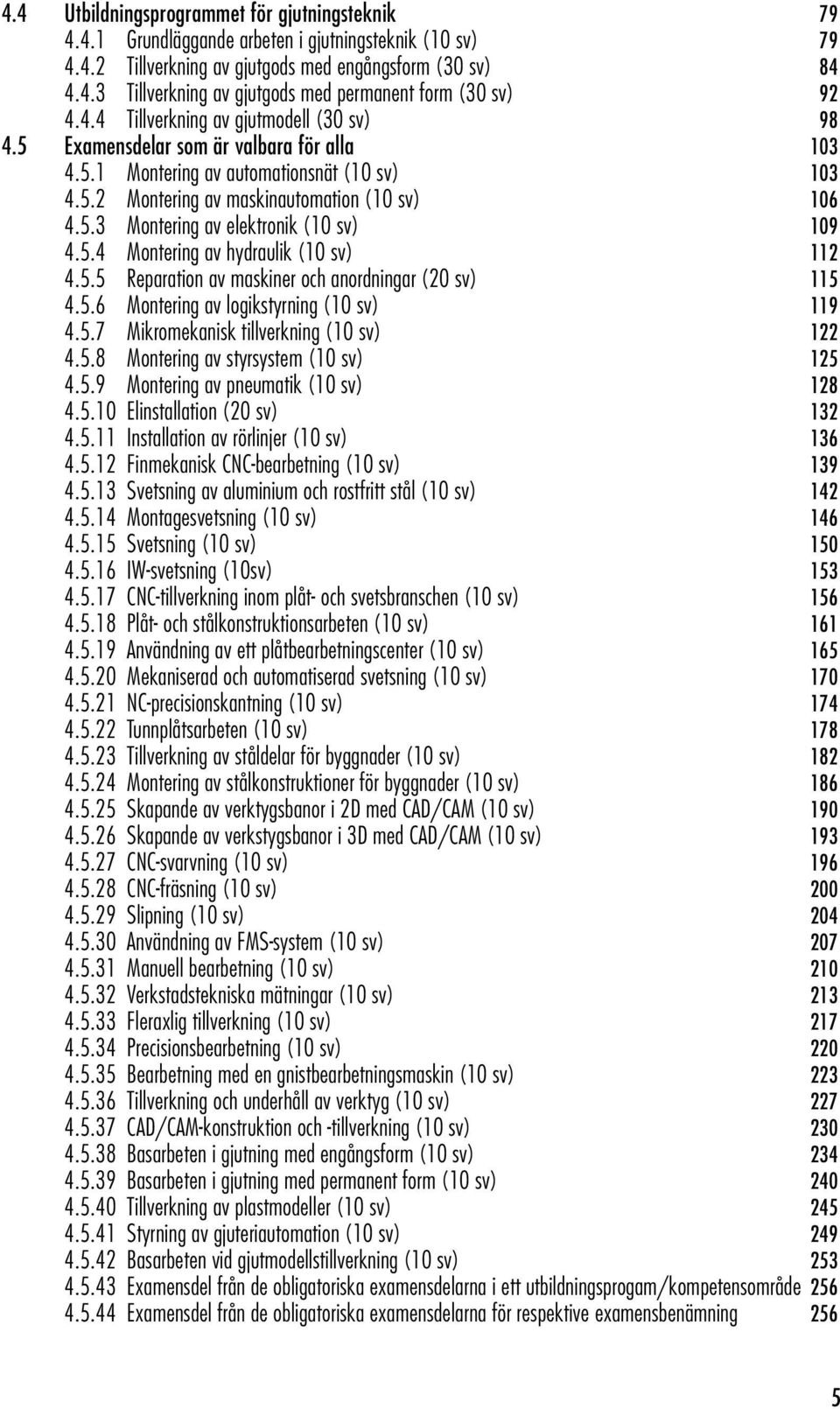 5.4 Montering av hydraulik (10 sv) 112 4.5.5 Reparation av maskiner och anordningar (20 sv) 115 4.5.6 Montering av logikstyrning (10 sv) 119 4.5.7 Mikromekanisk tillverkning (10 sv) 122 4.5.8 Montering av styrsystem (10 sv) 125 4.