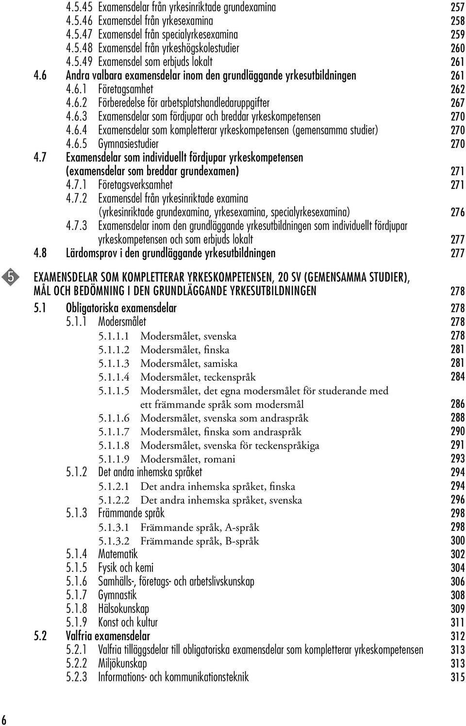 6.4 Examensdelar som kompletterar yrkeskompetensen (gemensamma studier) 270 4.6.5 Gymnasiestudier 270 4.