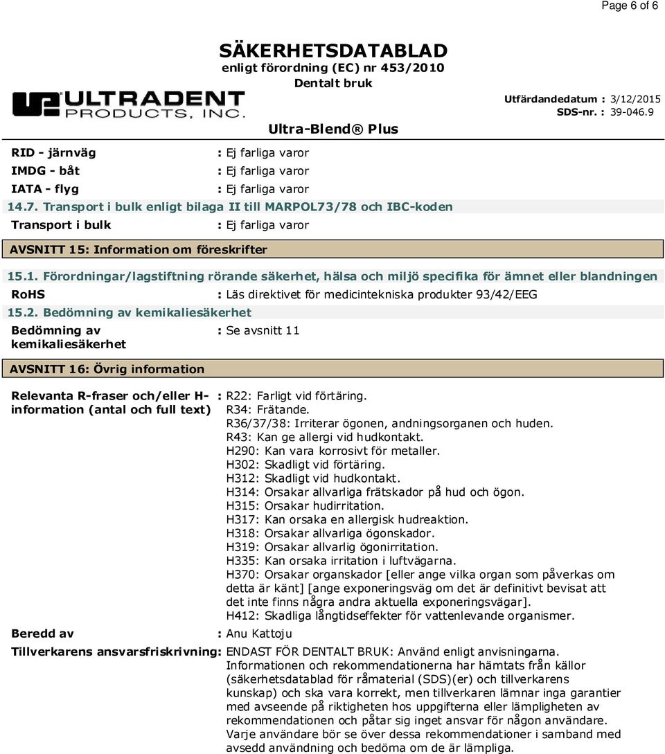 medicintekniska produkter 93/42/EEG : Se avsnitt 11 : R22: Farligt vid förtäring. R34: Frätande. R36/37/38: Irriterar ögonen, andningsorganen och huden. R43: Kan ge allergi vid hudkontakt.