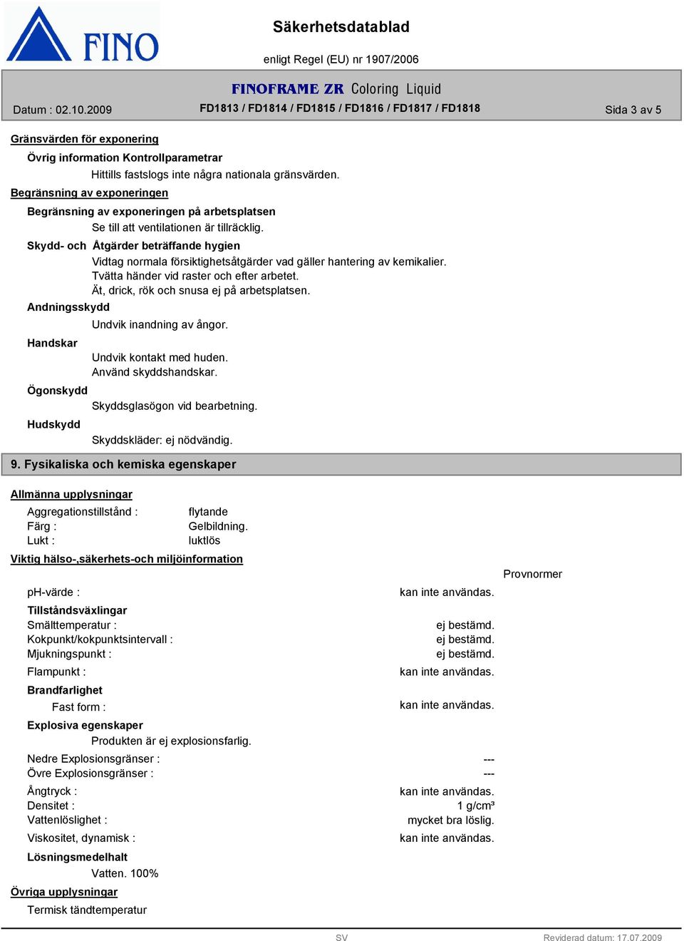 Tvätta händer vid raster och efter arbetet. Ät, drick, rök och snusa ej på arbetsplatsen. Andningsskydd Handskar Undvik inandning av ångor. Undvik kontakt med huden. Använd skyddshandskar.