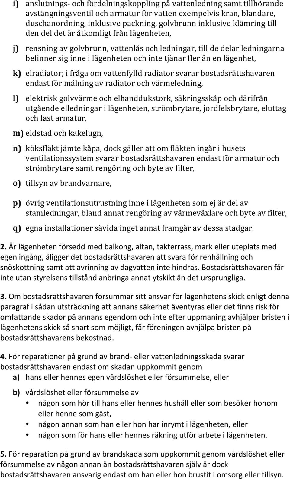 lägenhet, k) elradiator; i fråga om vattenfylld radiator svarar bostadsrättshavaren endast för målning av radiator och värmeledning, l) elektrisk golvvärme och elhanddukstork, säkringsskåp och