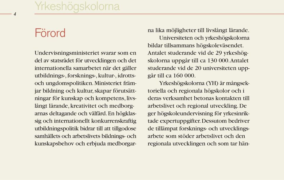 En högklassig och internationellt konkurrenskraftig utbildningspolitik bidrar till att tillgodose samhällets och arbetslivets bildnings- och kunskapsbehov och erbjuda medborgarna lika möjligheter