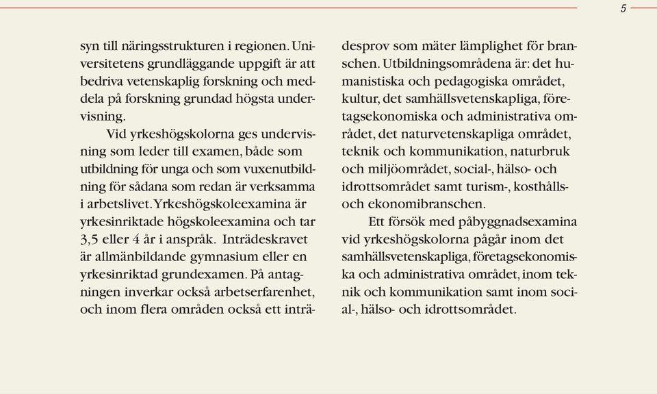 Yrkeshögskoleexamina är yrkesinriktade högskoleexamina och tar 3,5 eller 4 år i anspråk. Inträdeskravet är allmänbildande gymnasium eller en yrkesinriktad grundexamen.