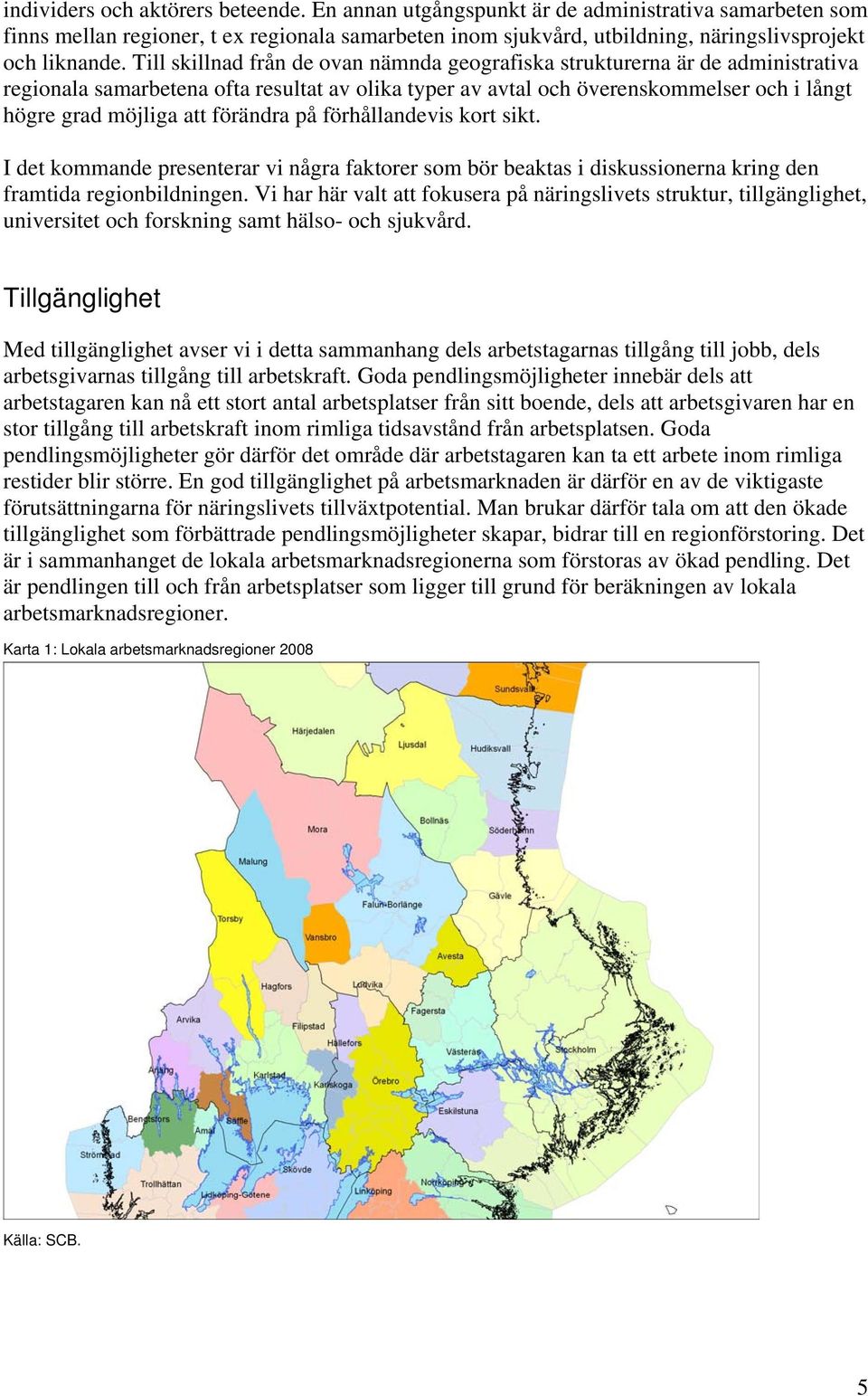 förändra på förhållandevis kort sikt. I det kommande presenterar vi några faktorer som bör beaktas i diskussionerna kring den framtida regionbildningen.