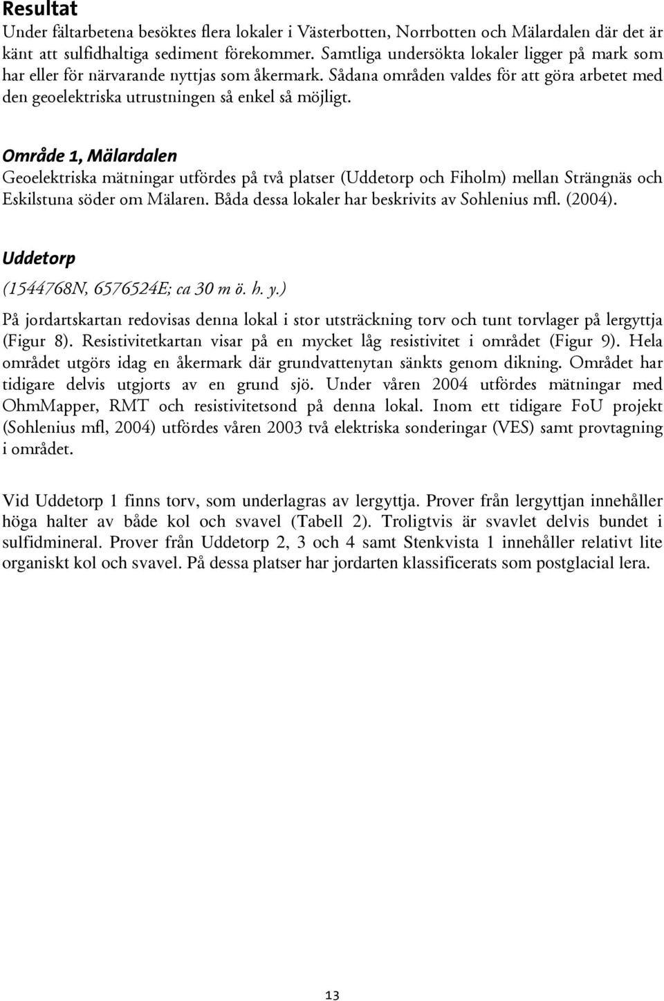 Område 1, Mälardalen Geoelektriska mätningar utfördes på två platser (Uddetorp och Fiholm) mellan Strängnäs och Eskilstuna söder om Mälaren. Båda dessa lokaler har beskrivits av Sohlenius mfl. (2004).