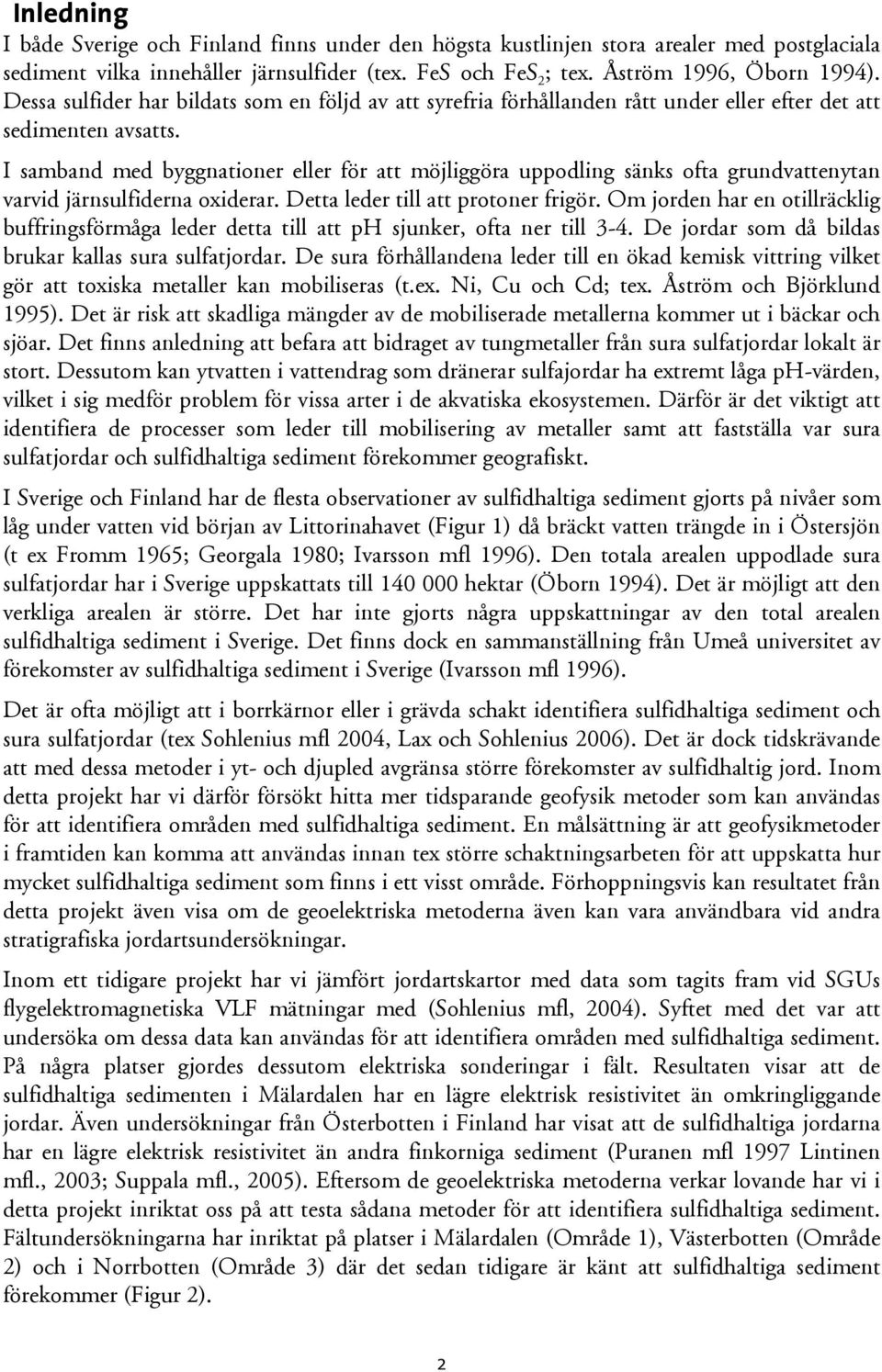 I samband med byggnationer eller för att möjliggöra uppodling sänks ofta grundvattenytan varvid järnsulfiderna oxiderar. Detta leder till att protoner frigör.