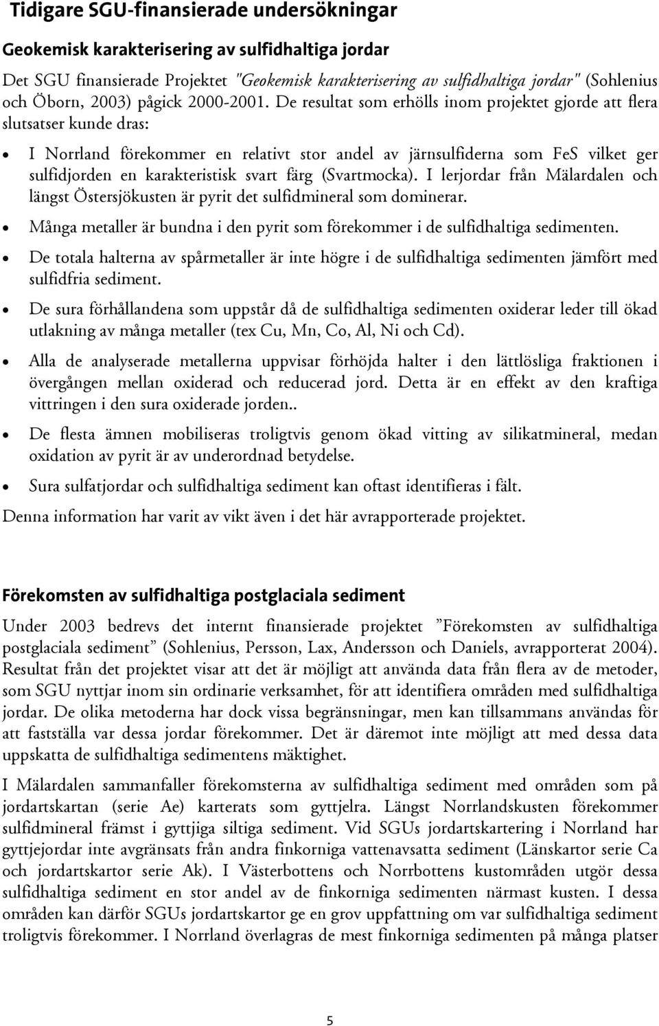 De resultat som erhölls inom projektet gjorde att flera slutsatser kunde dras: I Norrland förekommer en relativt stor andel av järnsulfiderna som FeS vilket ger sulfidjorden en karakteristisk svart