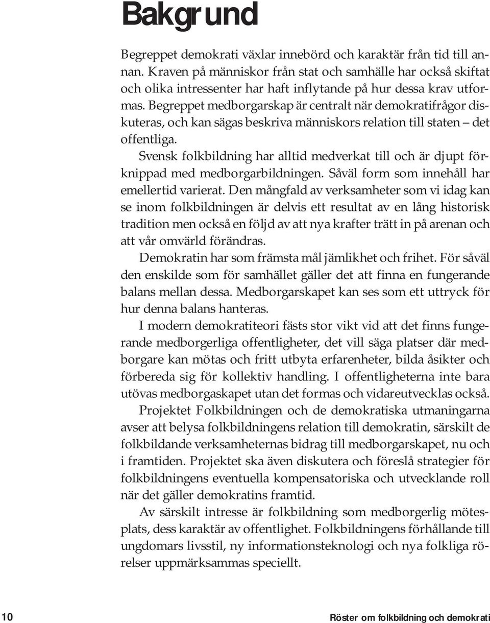 Begreppet medborgarskap är centralt när demokratifrågor diskuteras, och kan sägas beskriva människors relation till staten det offentliga.