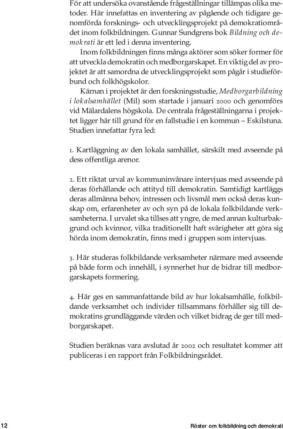 Gunnar Sundgrens bok Bildning och demokrati är ett led i denna inventering. Inom folkbildningen finns många aktörer som söker former för att utveckla demokratin och medborgarskapet.