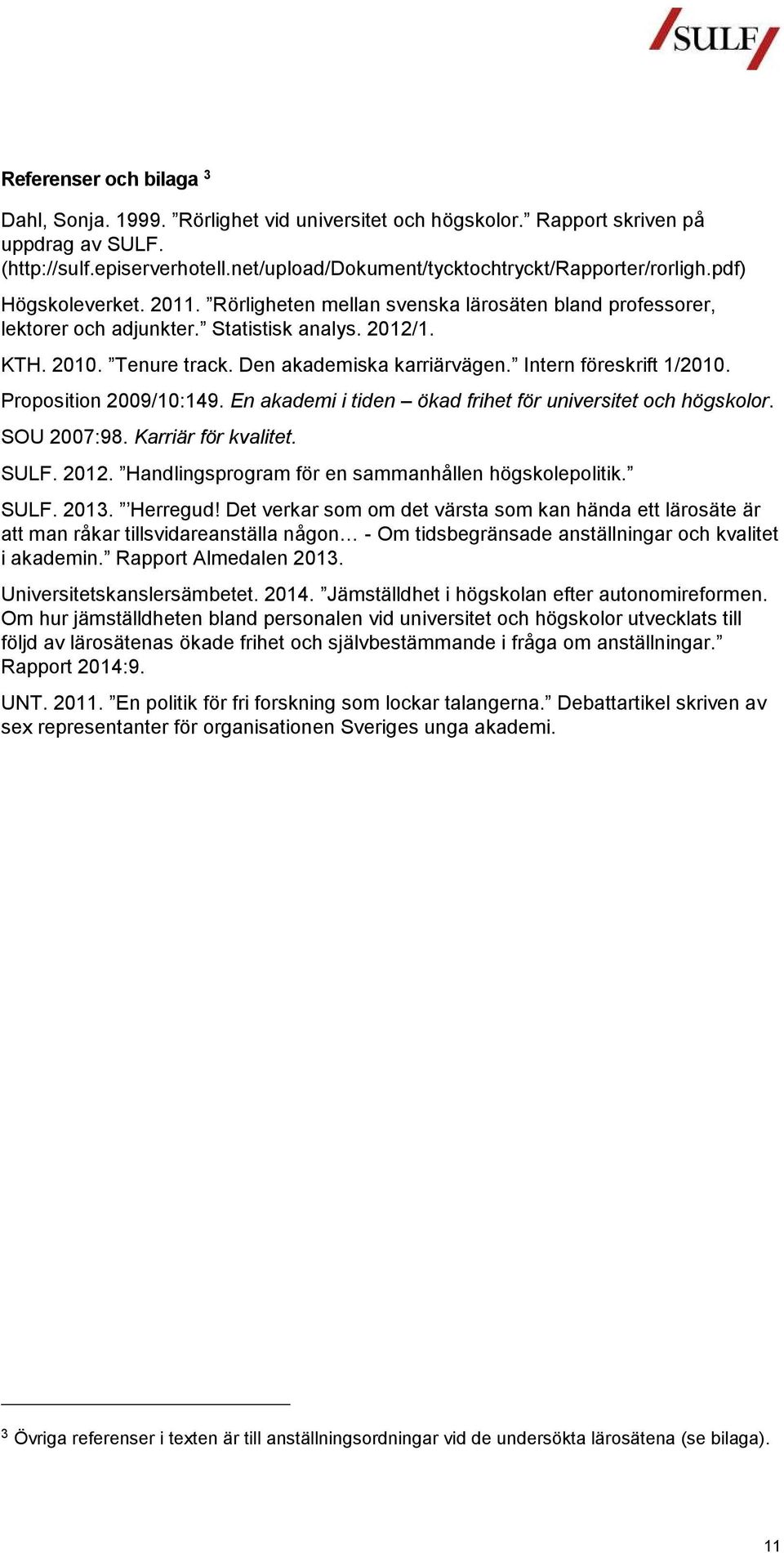 Intern föreskrift 1/2010. Proposition 2009/10:149. En akademi i tiden ökad frihet för och högskolor. SOU 2007:98. Karriär för kvalitet. SULF. 2012.