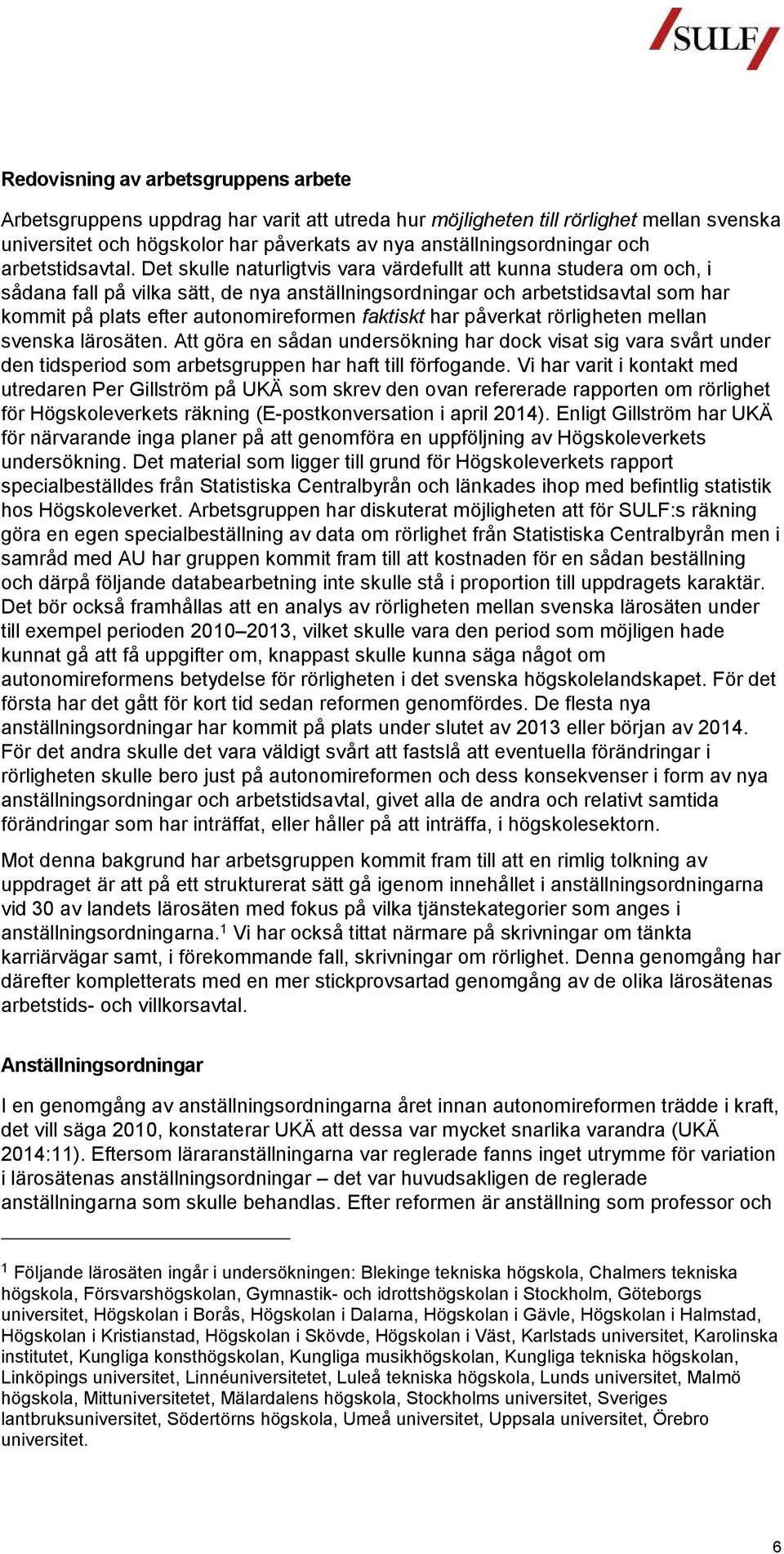 Det skulle naturligtvis vara värdefullt att kunna studera om och, i sådana fall på vilka sätt, de nya anställningsordningar och arbetstidsavtal som har kommit på plats efter autonomireformen faktiskt